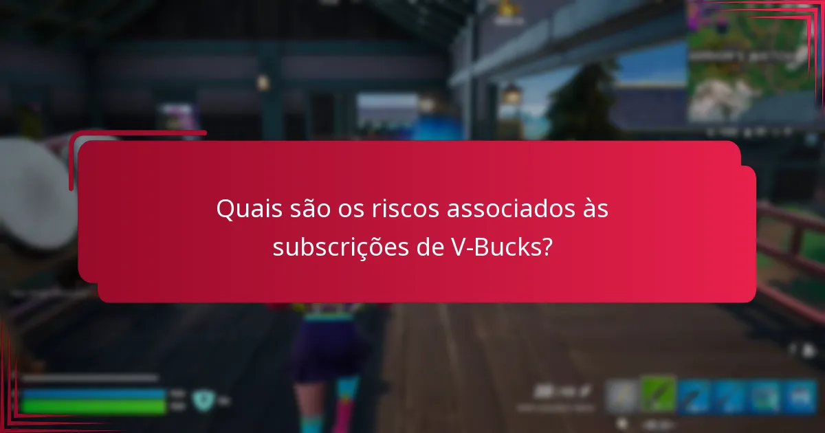 Quais são os riscos associados às subscrições de V-Bucks?